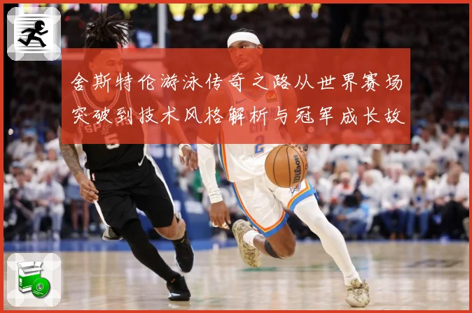 舍斯特伦游泳传奇之路从世界赛场突破到技术风格解析与冠军成长故事：最新赛事动态与深度分析