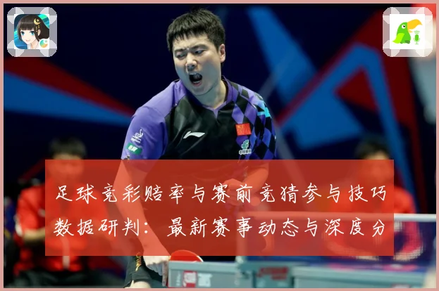 足球竞彩赔率与赛前竞猜参与技巧数据研判：最新赛事动态与深度分析