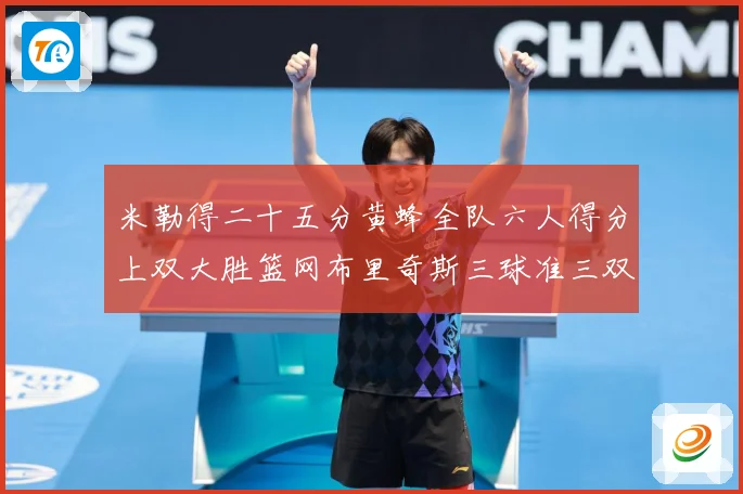 米勒得二十五分黄蜂全队六人得分上双大胜篮网布里奇斯三球准三双专题观察：最新赛事动态与深度分析