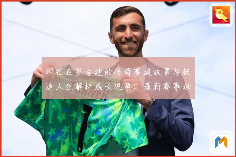 田径巨星吉迪的传奇赛道故事与极速人生解析成长观察：最新赛事动态与深度分析