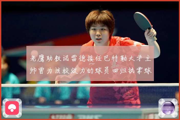 老鹰助教诺雷德接任巴特勒大学主帅曾为该校效力的球员回归执掌球赛场复盘：最新赛事动态与深度分析