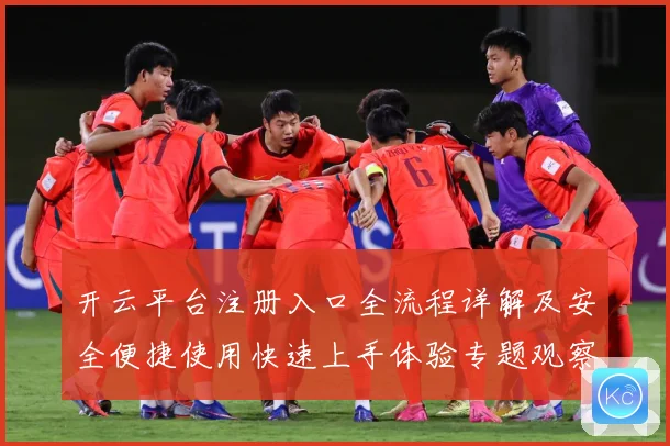 开云平台注册入口全流程详解及安全便捷使用快速上手体验专题观察：最新赛事动态与深度分析
