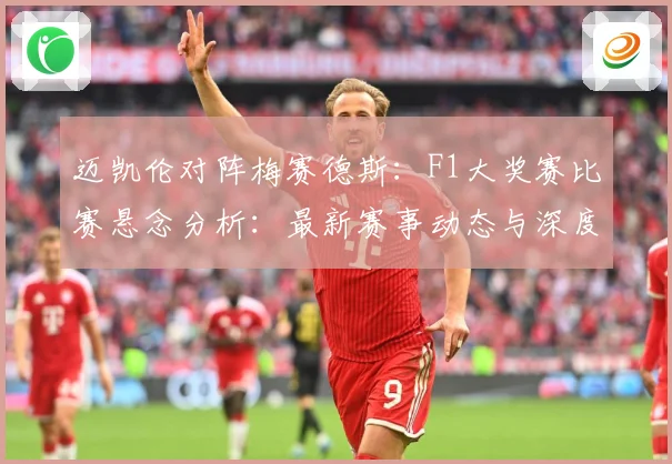 迈凯伦对阵梅赛德斯：F1大奖赛比赛悬念分析：最新赛事动态与深度分析