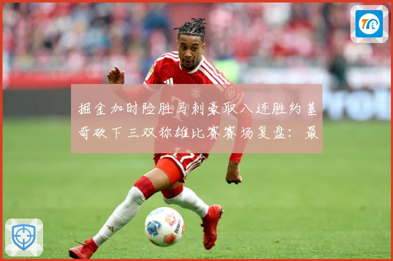 掘金加时险胜马刺豪取八连胜约基奇砍下三双称雄比赛赛场复盘：最新赛事动态与深度分析