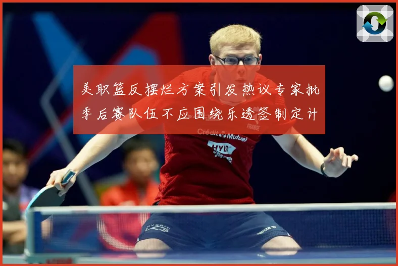 美职篮反摆烂方案引发热议专家批季后赛队伍不应围绕乐透签制定计赛场复盘：最新赛事动态与深度分析
