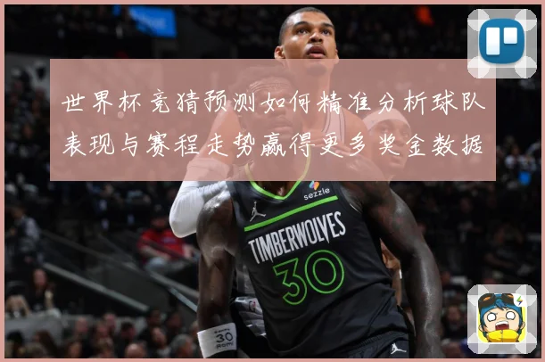 世界杯竞猜预测如何精准分析球队表现与赛程走势赢得更多奖金数据研判：最新赛事动态与深度分析