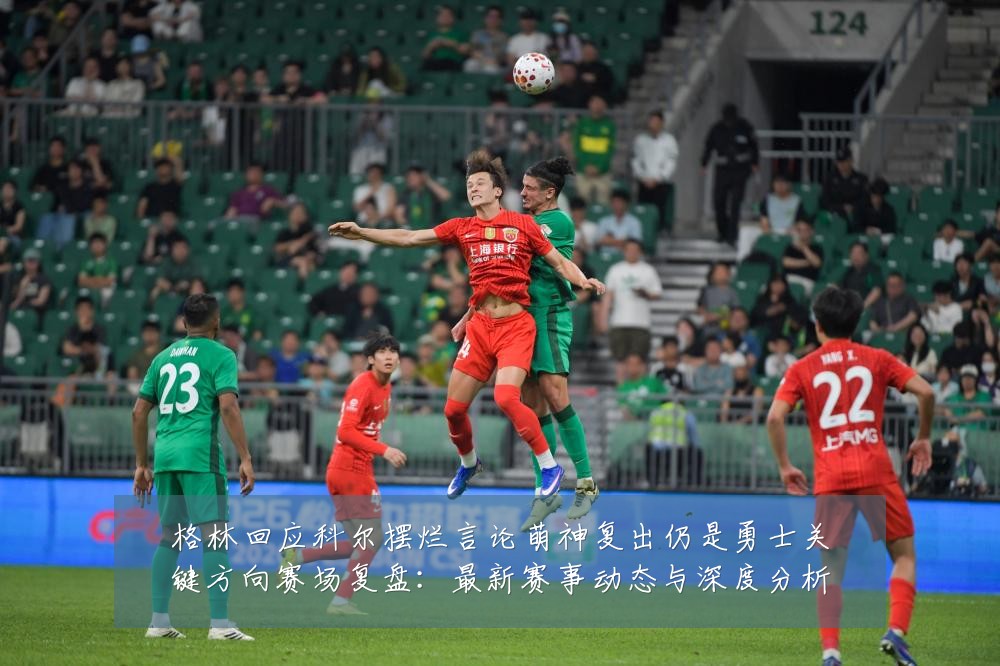 格林回应科尔摆烂言论萌神复出仍是勇士关键方向赛场复盘：最新赛事动态与深度分析