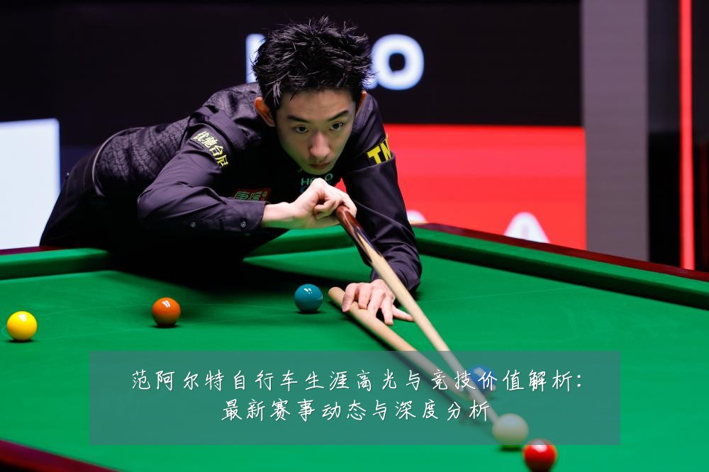 范阿尔特自行车生涯高光与竞技价值解析：最新赛事动态与深度分析