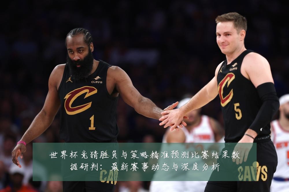 世界杯竞猜胜负与策略精准预测比赛结果数据研判:最新赛事动态与深度分析