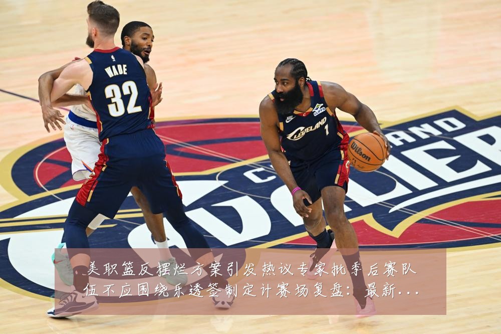 美职篮反摆烂方案引发热议专家批季后赛队伍不应围绕乐透签制定计赛场复盘：最新赛事动态与深度分析