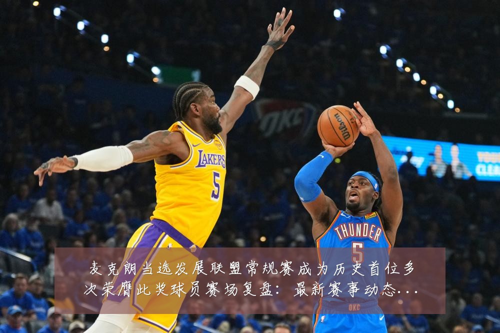 麦克朗当选发展联盟常规赛成为历史首位多次荣膺此奖球员赛场复盘：最新赛事动态与深度分析