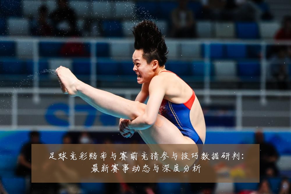 足球竞彩赔率与赛前竞猜参与技巧数据研判：最新赛事动态与深度分析